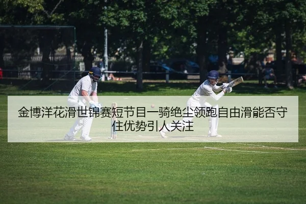 jin-bo-yang-hua-hua-shi-jin-sai-duan-jie-mu-yi-qi-jue-chen-ling-pao-zi-you-hua-neng-fou-shou-zhu-you-shi-yin-ren-guan-2-301.jpg