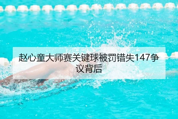 赵心童大师赛关键球被罚错失147争议背后